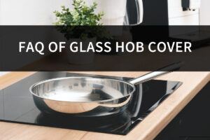 FAQ of glass hob covers